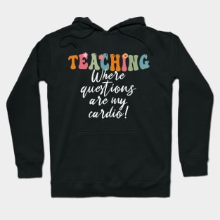 Teaching: Where Questions Are My Cardio - Funny Teacher's Day Hoodie